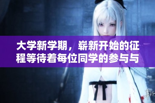大学新学期，崭新开始的征程等待着每位同学的参与与努力