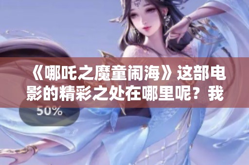 《哪吒之魔童闹海》这部电影的精彩之处在哪里呢？我们来一探究竟。