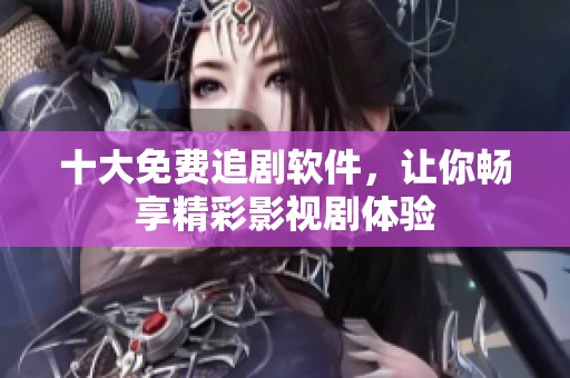 十大免费追剧软件，让你畅享精彩影视剧体验
