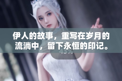 伊人的故事，重写在岁月的流淌中，留下永恒的印记。