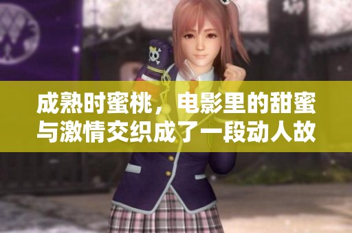 成熟时蜜桃，电影里的甜蜜与激情交织成了一段动人故事