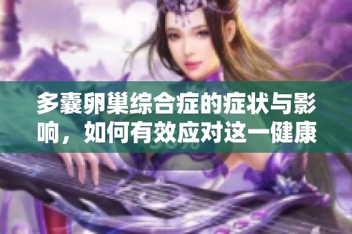 多囊卵巢综合症的症状与影响，如何有效应对这一健康问题