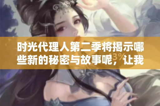 时光代理人第二季将揭示哪些新的秘密与故事呢，让我们拭目以待。