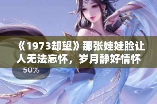《1973却望》那张娃娃脸让人无法忘怀，岁月静好情怀依旧