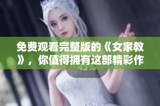 免费观看完整版的《女家教》，你值得拥有这部精彩作品！
