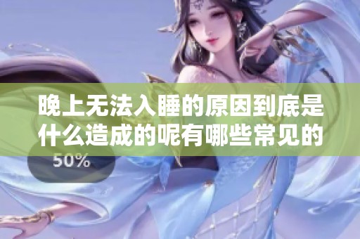 晚上无法入睡的原因到底是什么造成的呢有哪些常见的因素吗