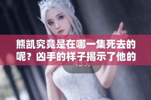 熊凯究竟是在哪一集死去的呢？凶手的样子揭示了他的命运。