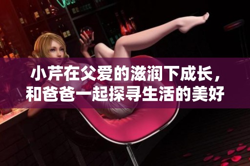 小芹在父爱的滋润下成长，和爸爸一起探寻生活的美好时光