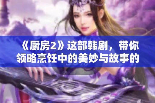 《厨房2》这部韩剧，带你领略烹饪中的美妙与故事的交织
