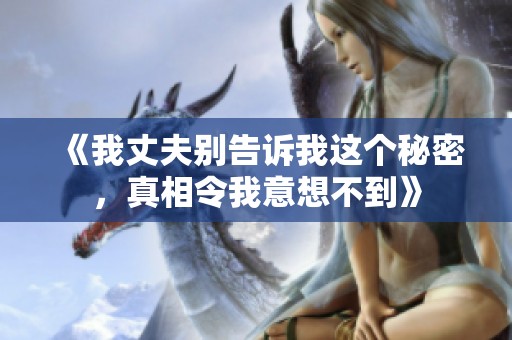 《我丈夫别告诉我这个秘密，真相令我意想不到》