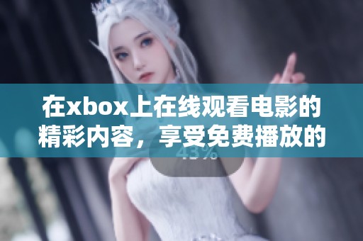在xbox上在线观看电影的精彩内容，享受免费播放的乐趣与便捷
