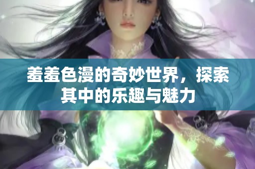羞羞色漫的奇妙世界，探索其中的乐趣与魅力