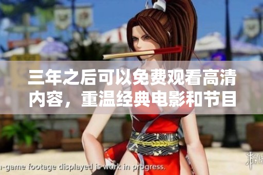 三年之后可以免费观看高清内容，重温经典电影和节目无限次