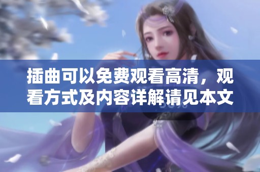 插曲可以免费观看高清，观看方式及内容详解请见本文。