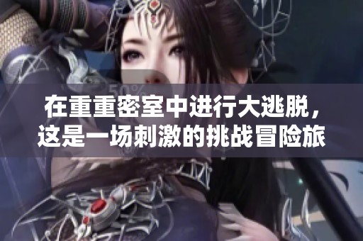 在重重密室中进行大逃脱，这是一场刺激的挑战冒险旅程