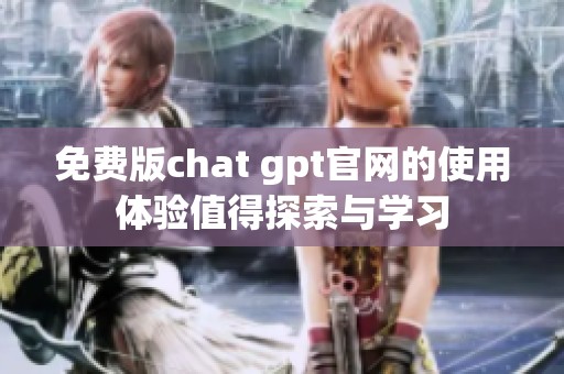 免费版chat gpt官网的使用体验值得探索与学习