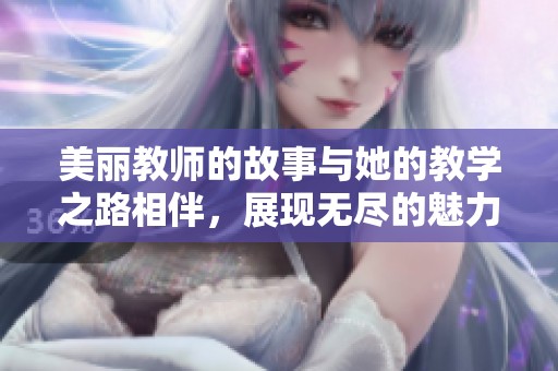 美丽教师的故事与她的教学之路相伴，展现无尽的魅力与智慧