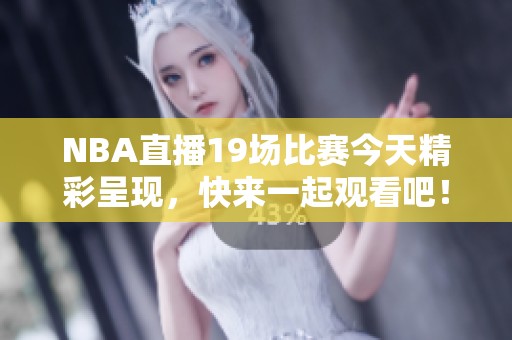 NBA直播19场比赛今天精彩呈现，快来一起观看吧！