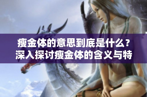 瘦金体的意思到底是什么？深入探讨瘦金体的含义与特征