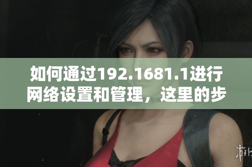 如何通过192.1681.1进行网络设置和管理，这里的步骤你不可错过！