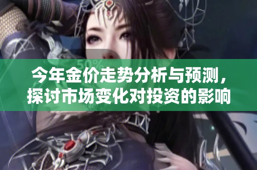 今年金价走势分析与预测，探讨市场变化对投资的影响