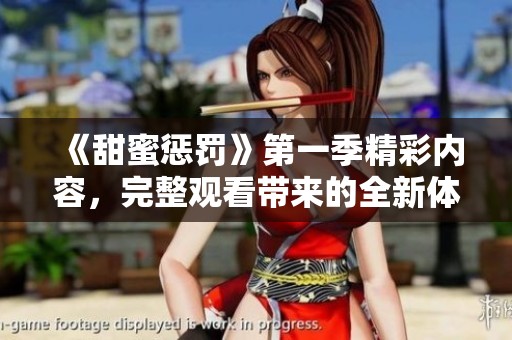 《甜蜜惩罚》第一季精彩内容，完整观看带来的全新体验与感受