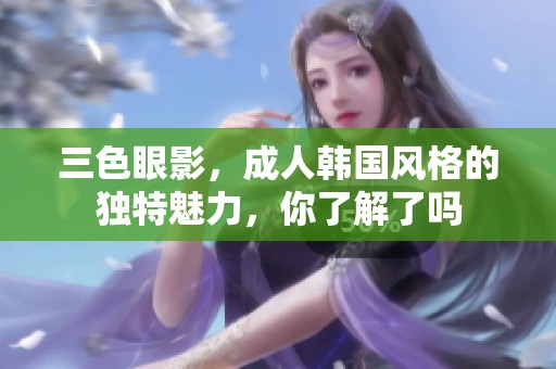 三色眼影，**韩国风格的独特魅力，你了解了吗