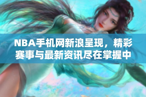 NBA手机网新浪呈现，精彩赛事与最新资讯尽在掌握中