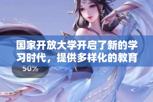 国家开放大学开启了新的学习时代，提供多样化的教育选择为广大学习者。