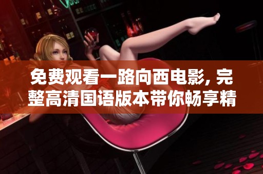 免费观看一路向西电影, 完整高清国语版本带你畅享精彩故事