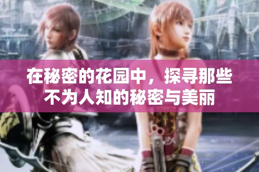 在秘密的花园中，探寻那些不为人知的秘密与美丽