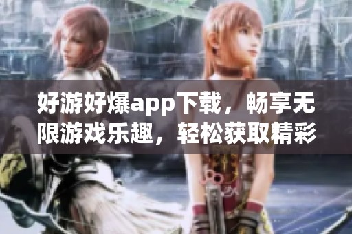 好游好爆app下载，畅享无限游戏乐趣，轻松获取精彩体验！