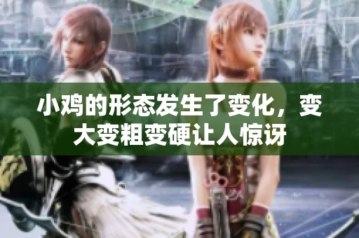 小鸡的形态发生了变化，变大变粗变硬让人惊讶