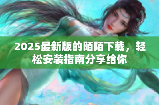 2025最新版的陌陌下载，轻松安装指南分享给你