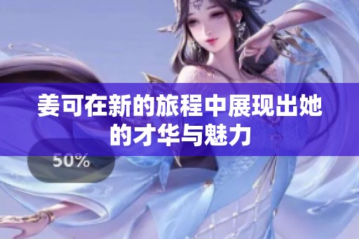 姜可在新的旅程中展现出她的才华与魅力