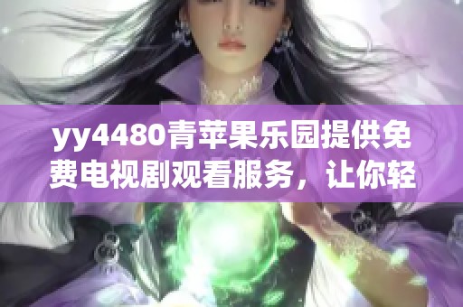 yy4480青苹果乐园提供免费电视剧观看服务，让你轻松享受精彩影视内容