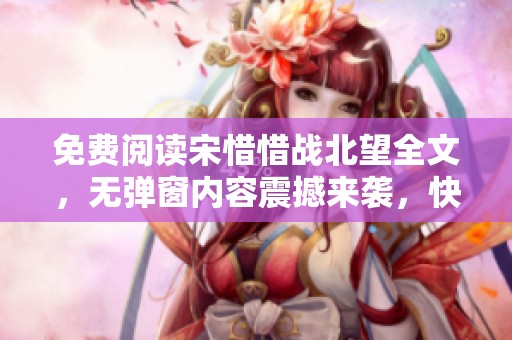 免费阅读宋惜惜战北望全文，无弹窗内容震撼来袭，快来探索吧