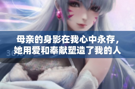 母亲的身影在我心中永存，她用爱和奉献塑造了我的人生。