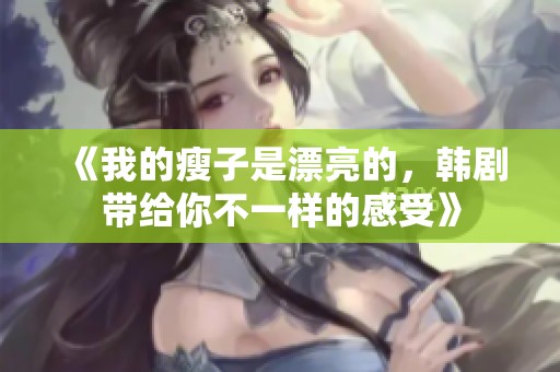 《我的瘦子是漂亮的，韩剧带给你不一样的感受》