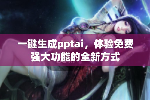 一键生成pptai，体验免费强大功能的全新方式