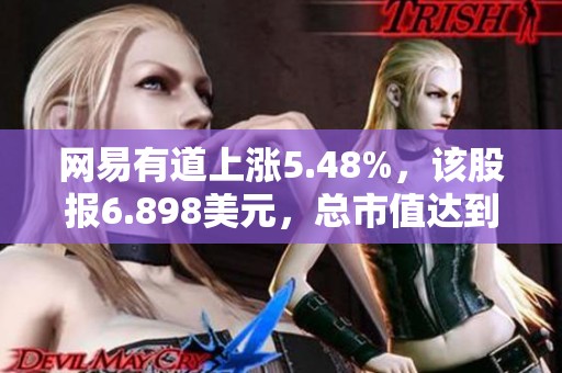 网易有道上涨5.48%，该股报6.898美元，总市值达到8.24亿美元。