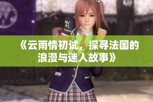 《云雨情初试，探寻法国的浪漫与迷人故事》