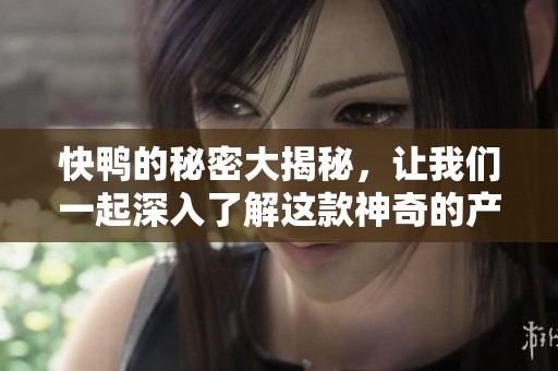 快鸭的秘密大揭秘，让我们一起深入了解这款神奇的产品