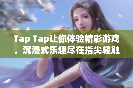 Tap Tap让你体验精彩游戏，沉浸式乐趣尽在指尖轻触中
