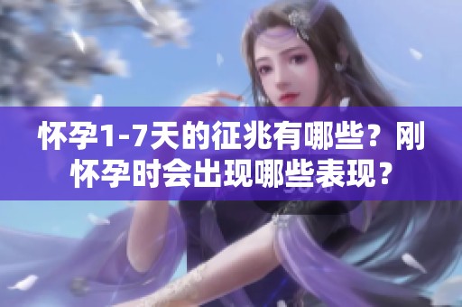 怀孕1-7天的征兆有哪些？刚怀孕时会出现哪些表现？