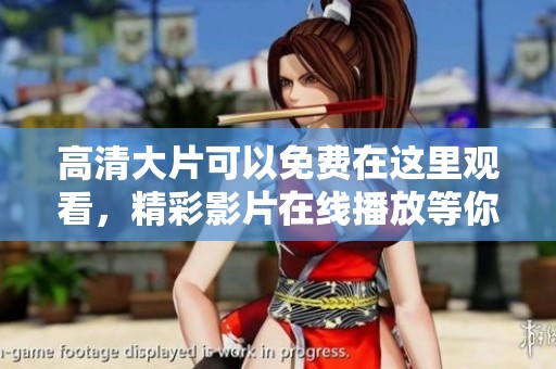 高清大片可以免费在这里观看，精彩影片在线播放等你来欣赏！