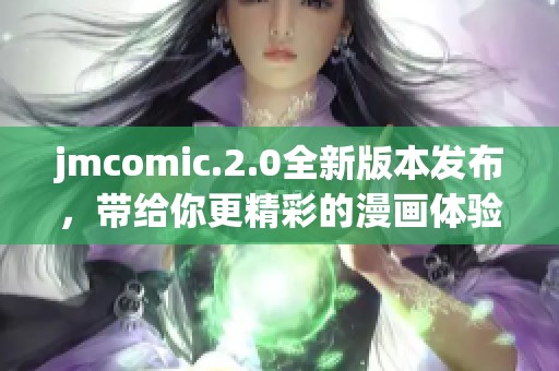 jmcomic.2.0全新版本发布，带给你更精彩的漫画体验与无限乐趣