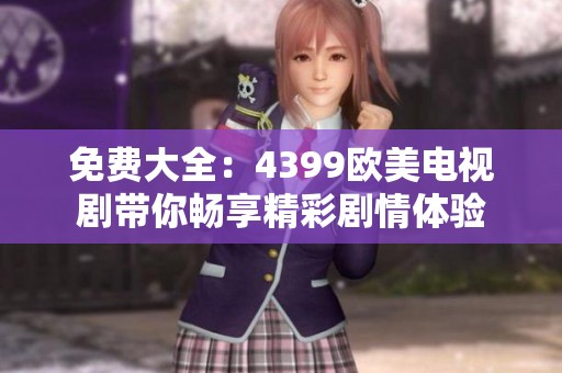 免费大全：4399欧美电视剧带你畅享精彩剧情体验