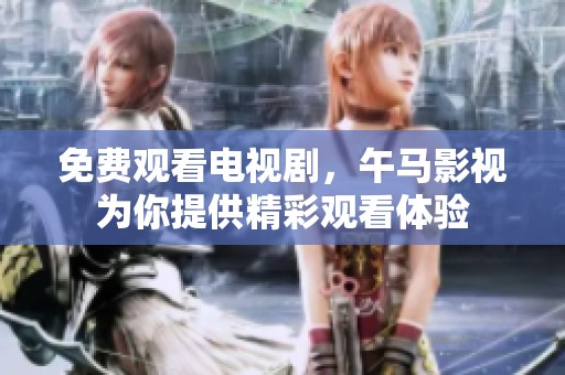 免费观看电视剧，午马影视为你提供精彩观看体验