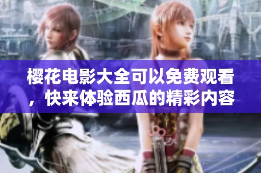 樱花电影大全可以免费观看，快来体验西瓜的精彩内容吧！
